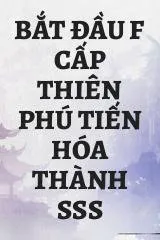 Bắt Đầu F Cấp Thiên Phú Tiến Hóa Thành SSS
