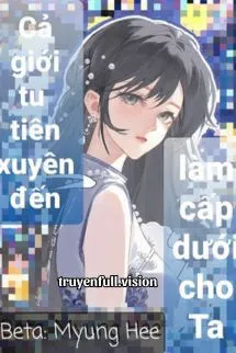 Cả Giới Tu Tiên Xuyên Đến Làm Cấp Dưới Cho Ta