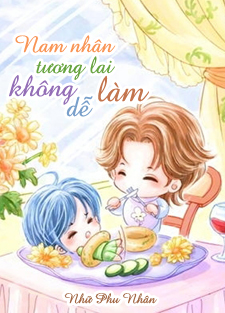 [Dịch] Nam Nhân Tương Lai Không Dễ Làm (Xuyên Việt Vị Lai Chi Nam Nhân Bất Hảo Đương)