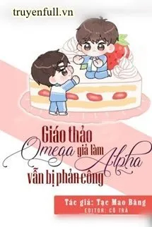 Giáo Thảo Omega Giả Làm Alpha Vẫn Bị Phản Công