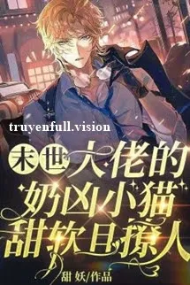 Mạt Thế, Mèo Nhỏ Hung Dữ Của Đại Lão Vừa Ngọt Ngào Vừa Quyến Rũ