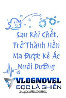 Sau Khi Chết, Trở Thành Hồn Ma Được Kẻ Ác Nuôi Dưỡng