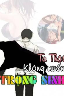 Ta Thật Không Muốn Trọng Sinh A